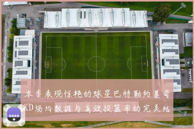 本季表现惊艳的球星巴特勒约基奇KD场均数据与高效投篮率的完美结合