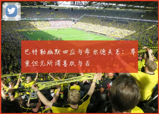 巴特勒幽默回应与希尔德关系：尊重但无所谓喜欢与否