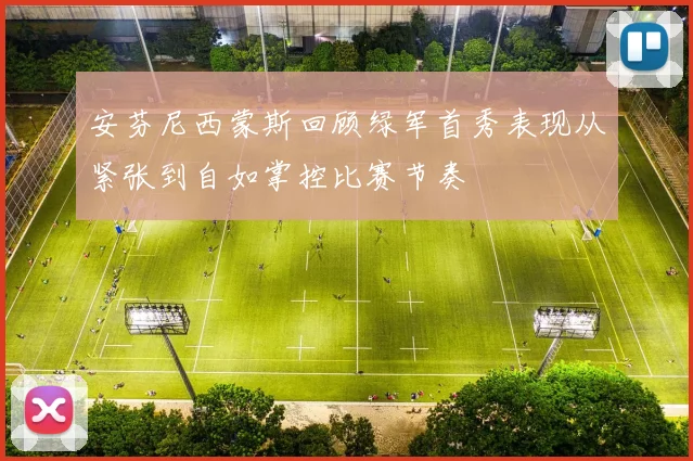 安芬尼西蒙斯回顾绿军首秀表现从紧张到自如掌控比赛节奏