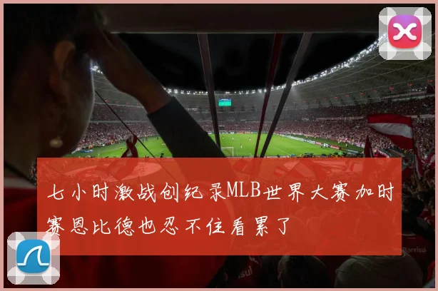 七小时激战创纪录MLB世界大赛加时赛恩比德也忍不住看累了
