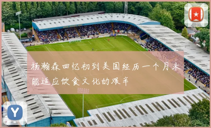 杨瀚森回忆初到美国经历一个月未能适应饮食文化的艰辛