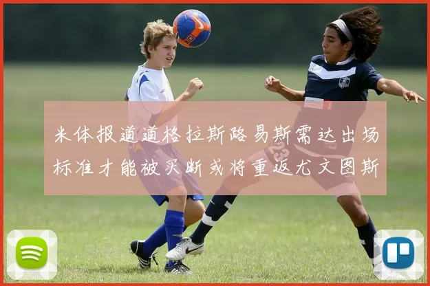 米体报道道格拉斯路易斯需达出场标准才能被买断或将重返尤文图斯