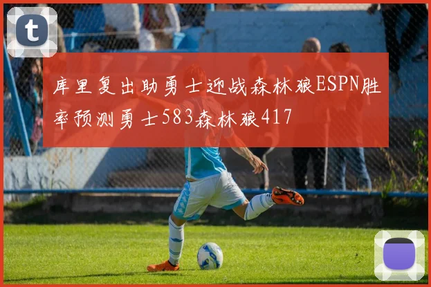 库里复出助勇士迎战森林狼ESPN胜率预测勇士583森林狼417