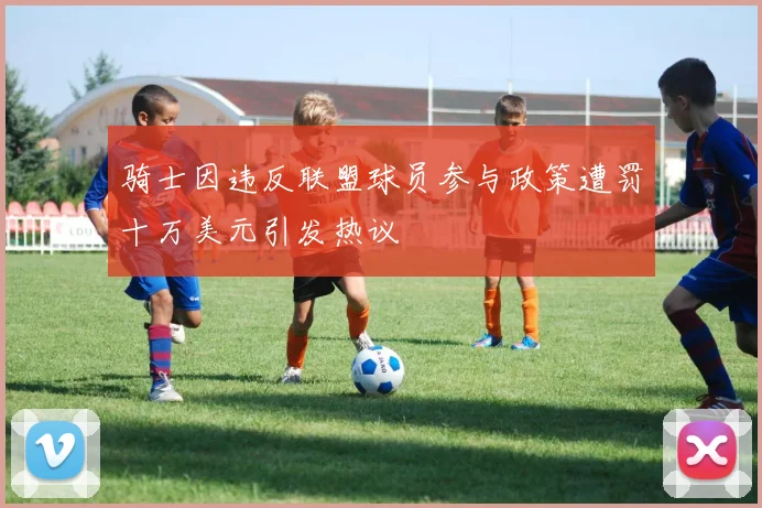 骑士因违反联盟球员参与政策遭罚十万美元引发热议