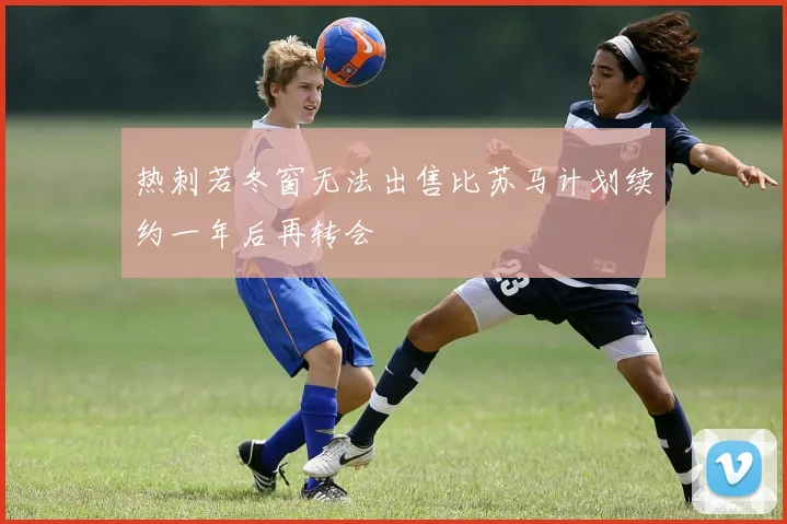 热刺若冬窗无法出售比苏马计划续约一年后再转会