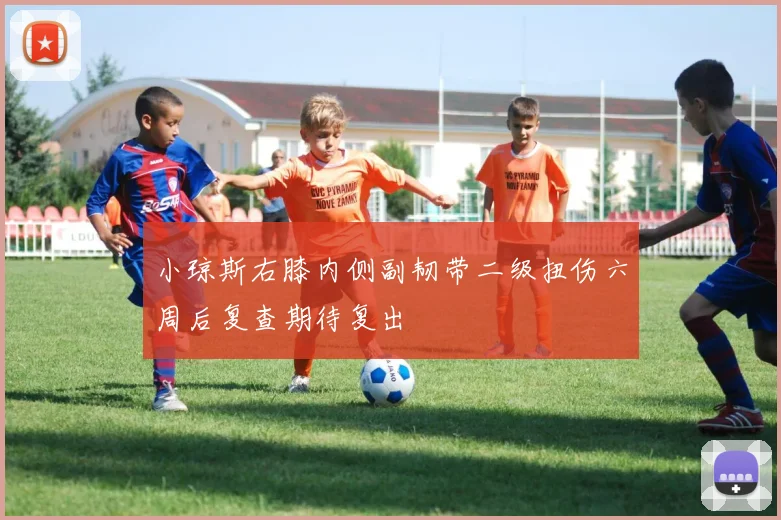 小琼斯右膝内侧副韧带二级扭伤六周后复查期待复出