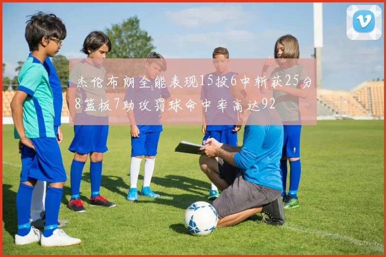 杰伦布朗全能表现15投6中斩获25分8篮板7助攻罚球命中率高达92