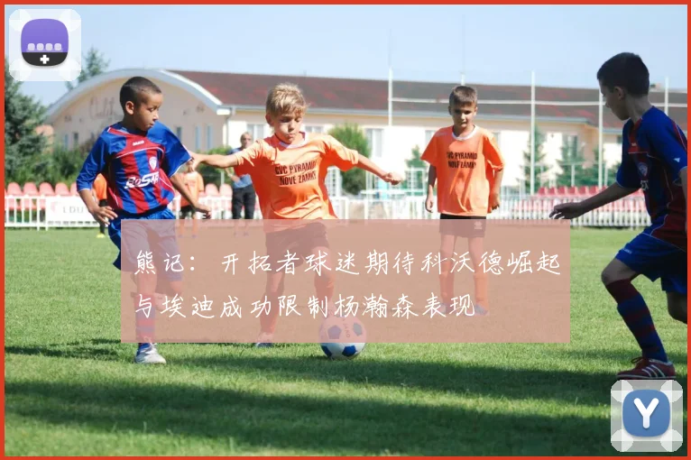 熊记：开拓者球迷期待科沃德崛起与埃迪成功限制杨瀚森表现