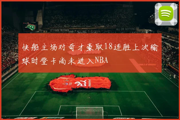 快船主场对奇才豪取18连胜上次输球时登卡尚未进入NBA