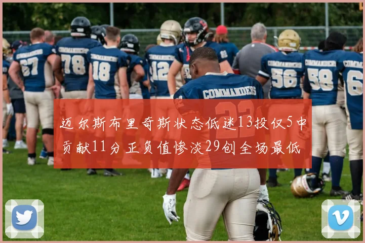 迈尔斯布里奇斯状态低迷13投仅5中贡献11分正负值惨淡29创全场最低纪录