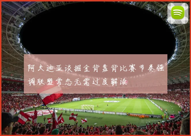 阿夫迪亚谈掘金背靠背比赛节奏强调联盟常态无需过度解读