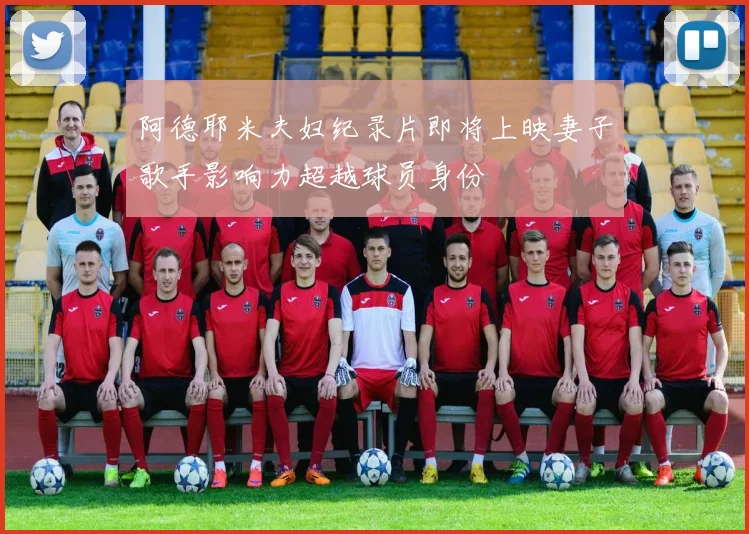 阿德耶米夫妇纪录片即将上映妻子歌手影响力超越球员身份