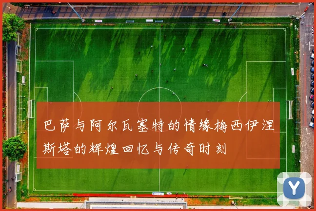 巴萨与阿尔瓦塞特的情缘梅西伊涅斯塔的辉煌回忆与传奇时刻