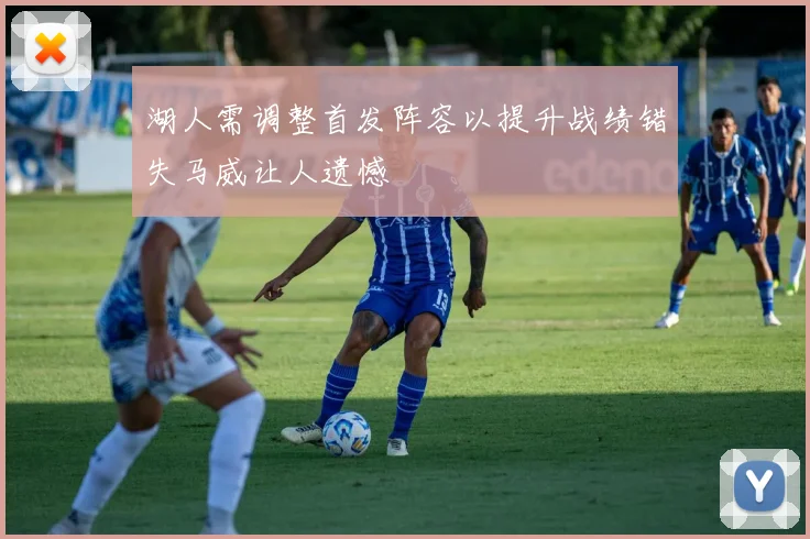 湖人需调整首发阵容以提升战绩错失马威让人遗憾