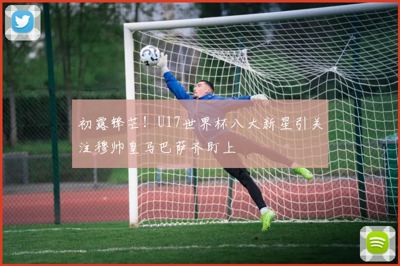 初露锋芒！U17世界杯八大新星引关注穆帅皇马巴萨齐盯上