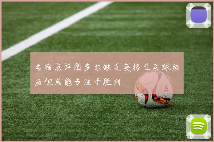 名宿点评图多尔缺乏英格兰足球经历但或能专注于胜利