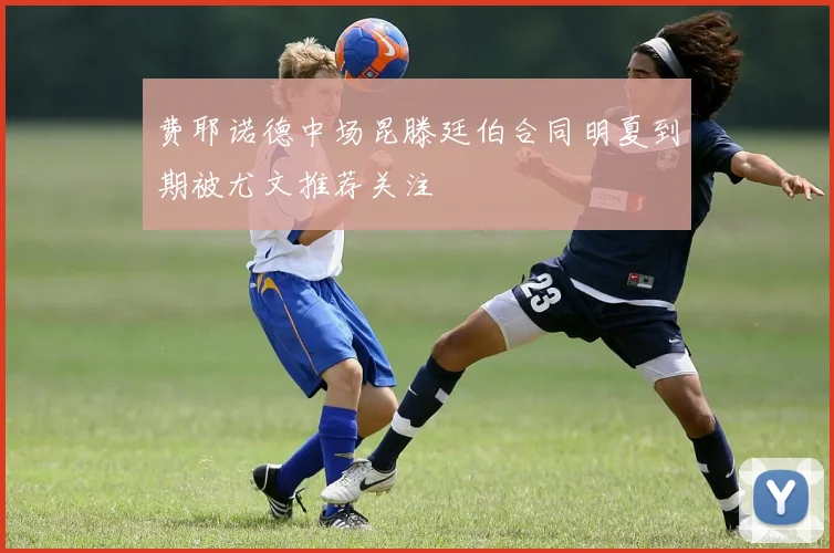 费耶诺德中场昆滕廷伯合同明夏到期被尤文推荐关注