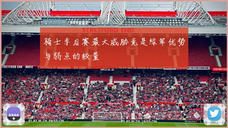 骑士季后赛最大威胁竟是绿军优势与弱点的较量