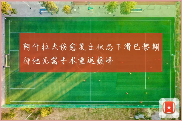 阿什拉夫伤愈复出状态下滑巴黎期待他无需手术重返巅峰